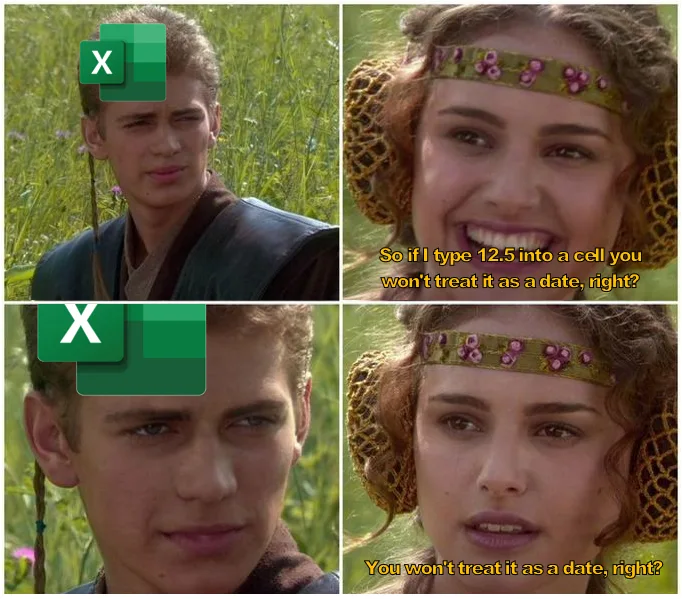 Anakin/Padme meme: Padme is asking Anakin (which has the excel logo on his face): 'so if I type 12.5 into a cell you won't treat it as a date, right?'